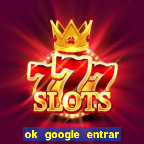 ok google entrar no jogo de c****